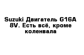 Suzuki Двигатель G16A 8V. Есть всё, кроме коленвала